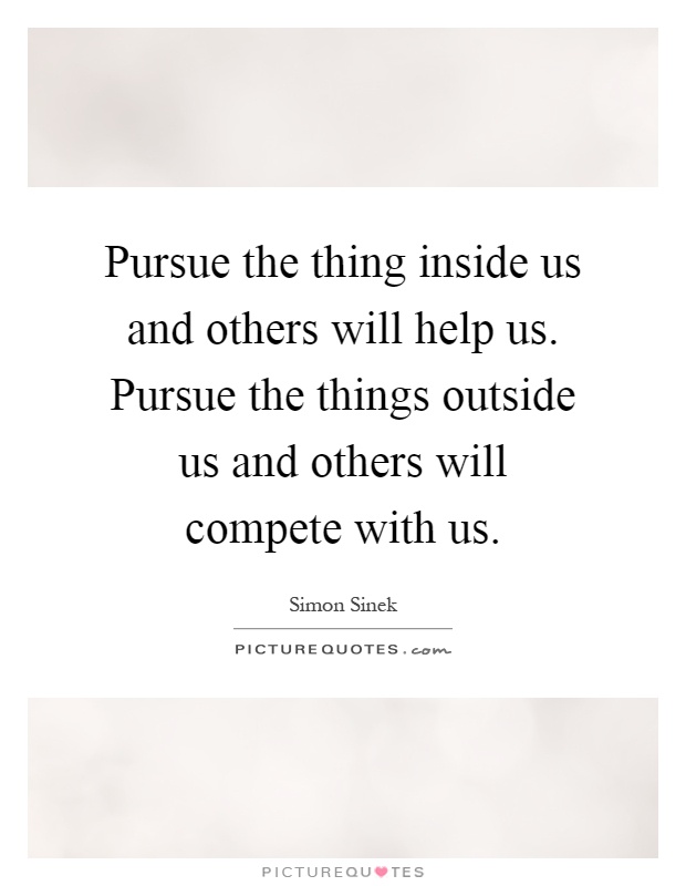 Pursue the thing inside us and others will help us. Pursue the things outside us and others will compete with us Picture Quote #1