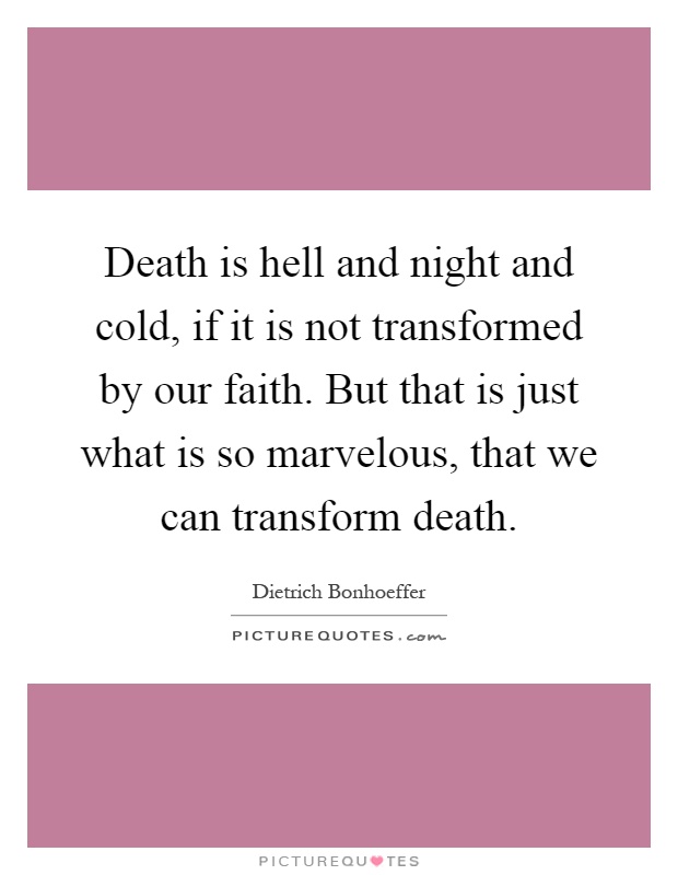 Death is hell and night and cold, if it is not transformed by our faith. But that is just what is so marvelous, that we can transform death Picture Quote #1