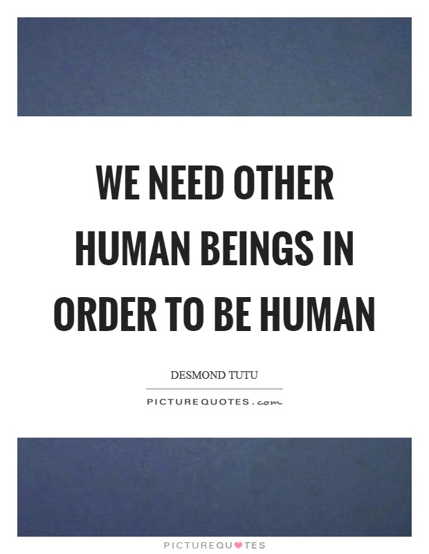 We need other human beings in order to be human Picture Quote #1