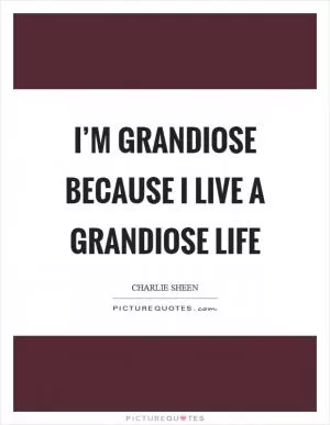 I’m grandiose because I live a grandiose life Picture Quote #1