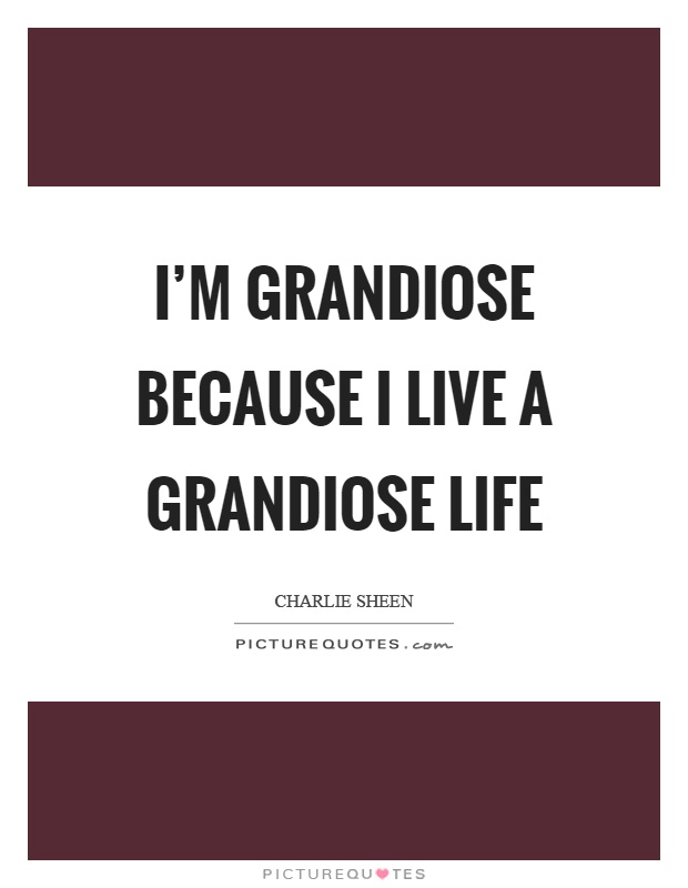 I'm grandiose because I live a grandiose life Picture Quote #1