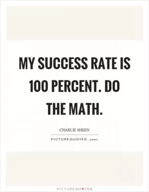 My success rate is 100 percent. Do the math Picture Quote #1