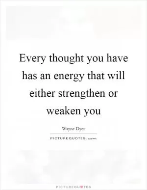 Every thought you have has an energy that will either strengthen or weaken you Picture Quote #1
