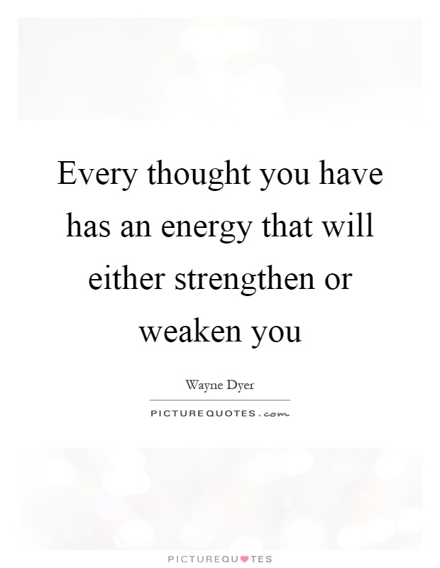 Every thought you have has an energy that will either strengthen or weaken you Picture Quote #1