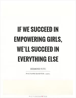 If we succeed in empowering girls, we’ll succeed in everything else Picture Quote #1
