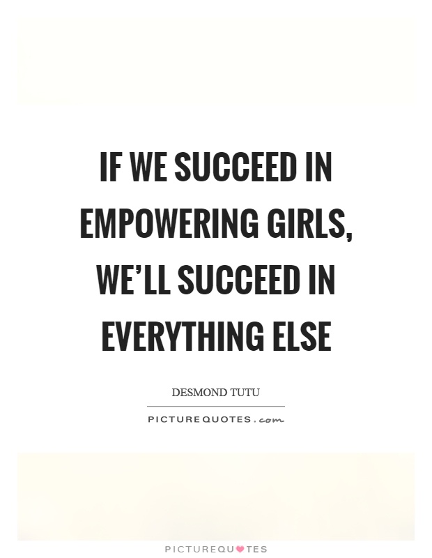 If we succeed in empowering girls, we'll succeed in everything else Picture Quote #1
