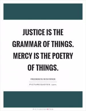 Justice is the grammar of things. Mercy is the poetry of things Picture Quote #1
