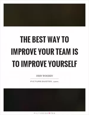 The best way to improve your team is to improve yourself Picture Quote #1