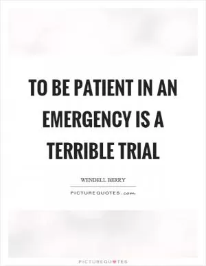 To be patient in an emergency is a terrible trial Picture Quote #1