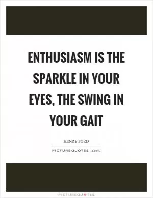 Enthusiasm is the sparkle in your eyes, the swing in your gait Picture Quote #1