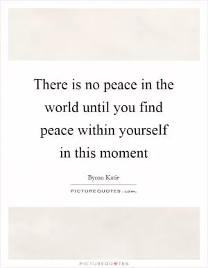 There is no peace in the world until you find peace within yourself in this moment Picture Quote #1