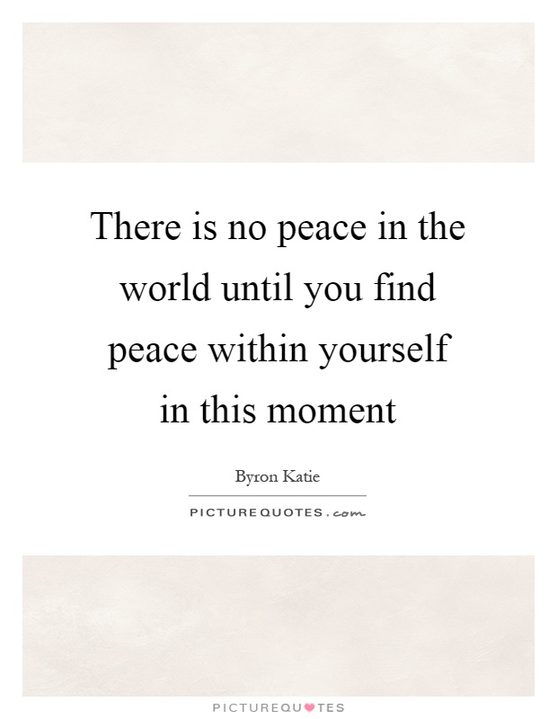 There is no peace in the world until you find peace within yourself in this moment Picture Quote #1