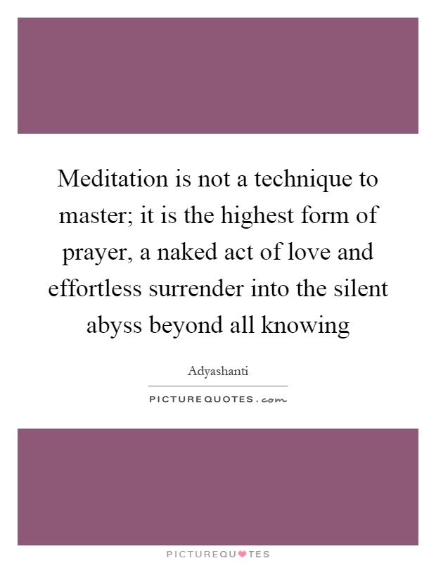 Meditation is not a technique to master; it is the highest form of prayer, a naked act of love and effortless surrender into the silent abyss beyond all knowing Picture Quote #1