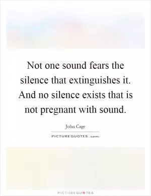 Not one sound fears the silence that extinguishes it. And no silence exists that is not pregnant with sound Picture Quote #1