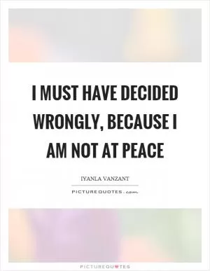 I must have decided wrongly, because I am not at peace Picture Quote #1