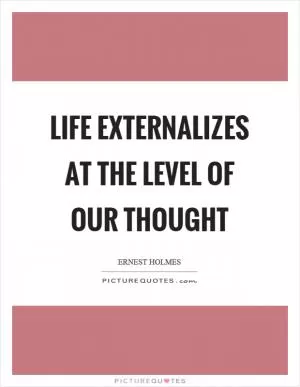 Life externalizes at the level of our thought Picture Quote #1