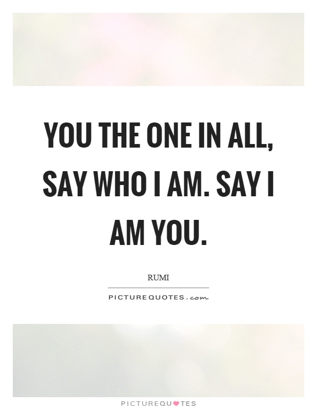 You the one in all, say who I am. Say I am you Picture Quote #1
