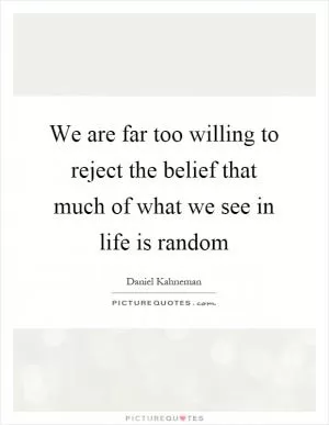 We are far too willing to reject the belief that much of what we see in life is random Picture Quote #1