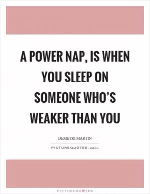 A power nap, is when you sleep on someone who’s weaker than you Picture Quote #1