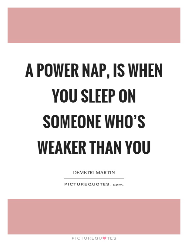 A power nap, is when you sleep on someone who's weaker than you Picture Quote #1