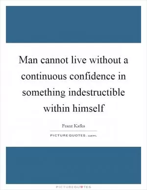 Man cannot live without a continuous confidence in something indestructible within himself Picture Quote #1