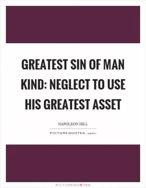 Greatest sin of man kind: neglect to use his greatest asset Picture Quote #1