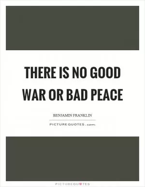 There is no good war or bad peace Picture Quote #1