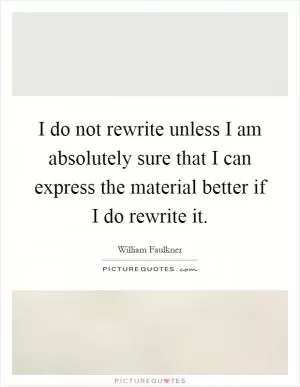 I do not rewrite unless I am absolutely sure that I can express the material better if I do rewrite it Picture Quote #1
