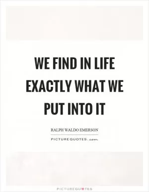 We find in life exactly what we put into it Picture Quote #1