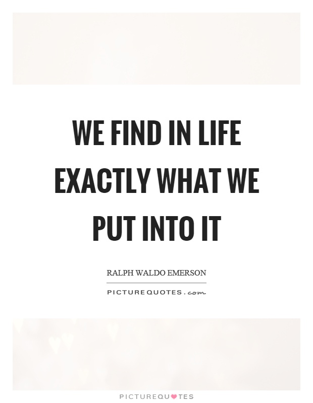 We find in life exactly what we put into it Picture Quote #1