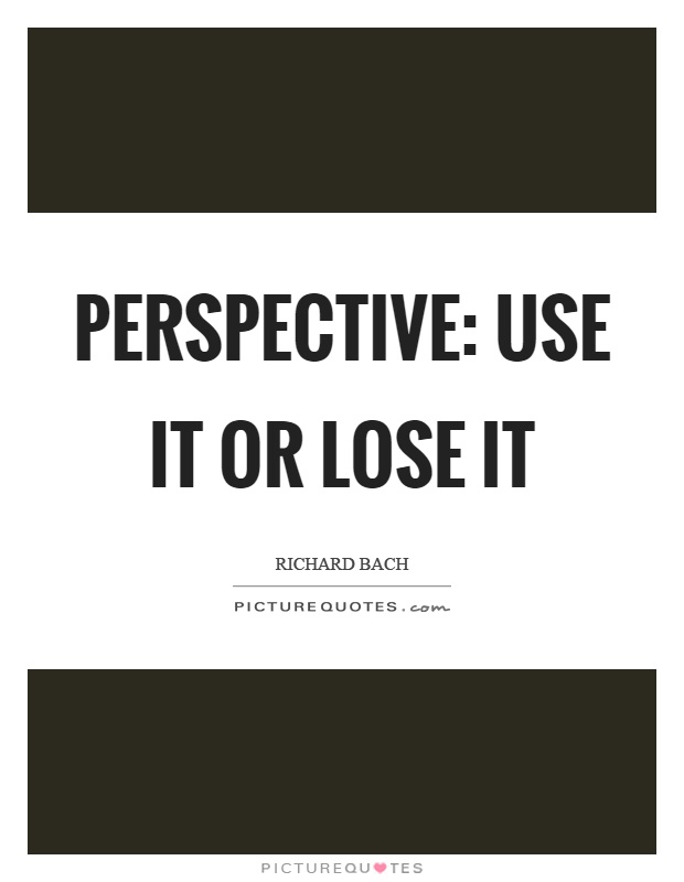 Perspective: use it or lose it Picture Quote #1