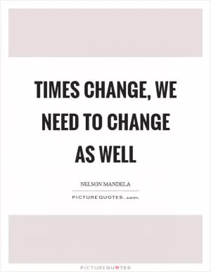 Times change, we need to change as well Picture Quote #1