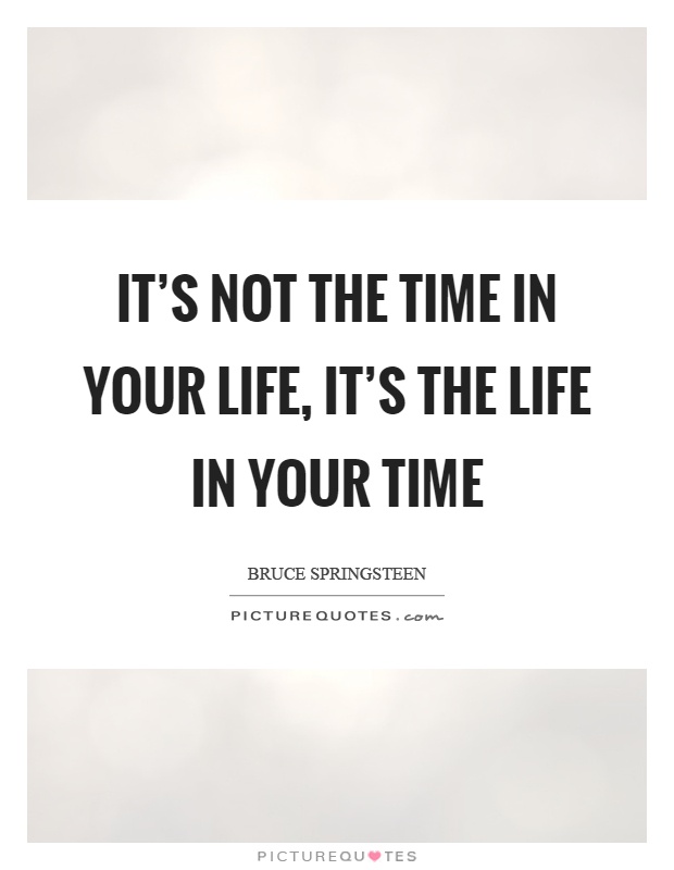 It’s not the time in your life, it’s the life in your time Picture Quote #1