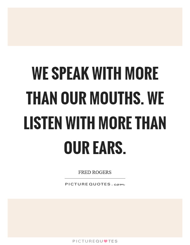 We speak with more than our mouths. We listen with more than our ears Picture Quote #1