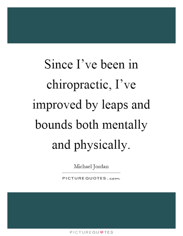Since I've been in chiropractic, I've improved by leaps and bounds both mentally and physically Picture Quote #1