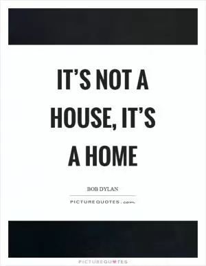 It’s not a house, it’s a home Picture Quote #1