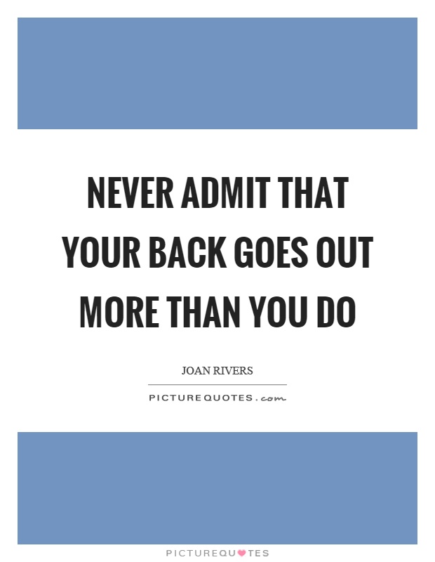 Never admit that your back goes out more than you do Picture Quote #1