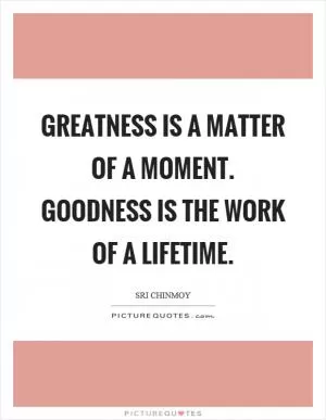 Greatness is a matter of a moment. Goodness is the work of a lifetime Picture Quote #1