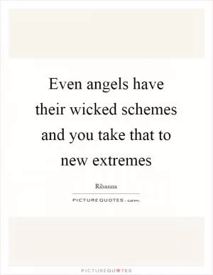 Even angels have their wicked schemes and you take that to new extremes Picture Quote #1