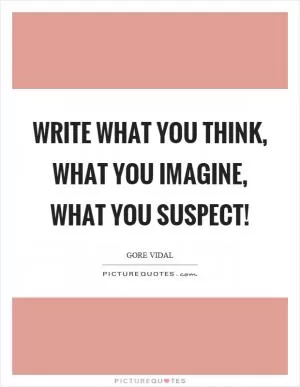 Write what you think, what you imagine, what you suspect! Picture Quote #1