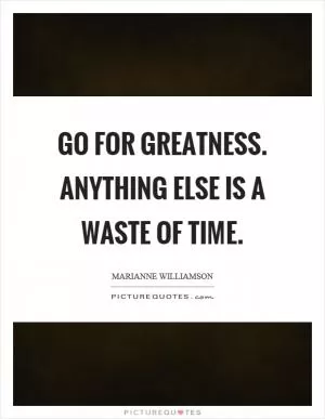Go for greatness. Anything else is a waste of time Picture Quote #1