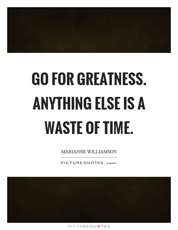 Go for greatness. Anything else is a waste of time Picture Quote #1
