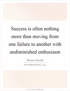 Success is often nothing more than moving from one failure to another with undiminished enthusiasm Picture Quote #1