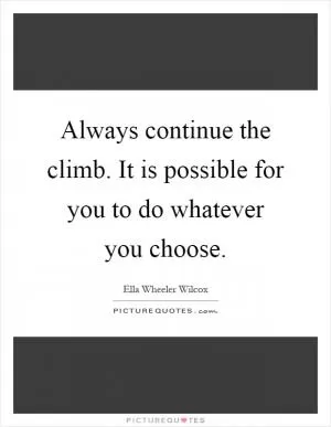 Always continue the climb. It is possible for you to do whatever you choose Picture Quote #1