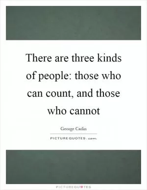 There are three kinds of people: those who can count, and those who cannot Picture Quote #1