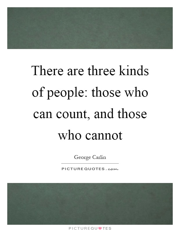 There are three kinds of people: those who can count, and those who cannot Picture Quote #1