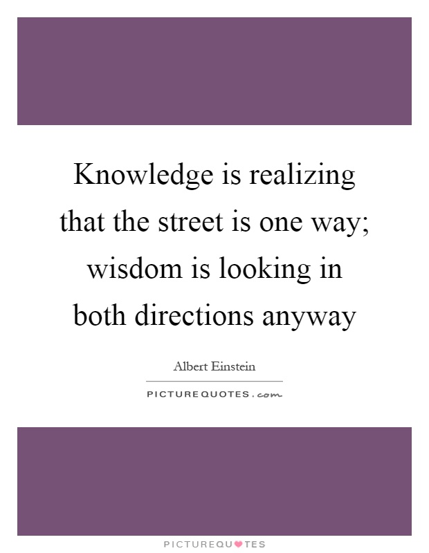 Knowledge is realizing that the street is one way; wisdom is looking in both directions anyway Picture Quote #1