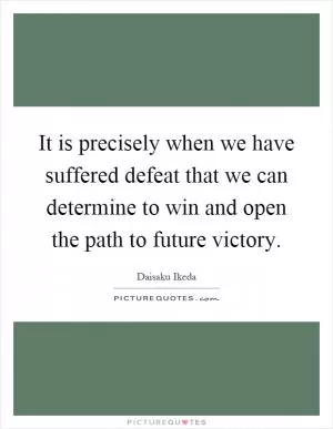 It is precisely when we have suffered defeat that we can determine to win and open the path to future victory Picture Quote #1