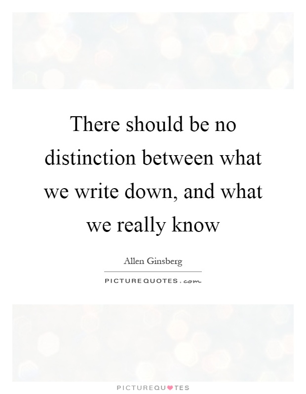 There should be no distinction between what we write down, and what we really know Picture Quote #1