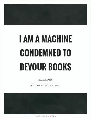 I am a machine condemned to devour books Picture Quote #1
